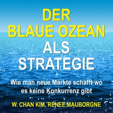 Der Blaue Ozean als Strategie. Wie man neue Märkte schafft wo es keine Konkurrenz gibt - W. Chan Kim - Renee Mauborgne