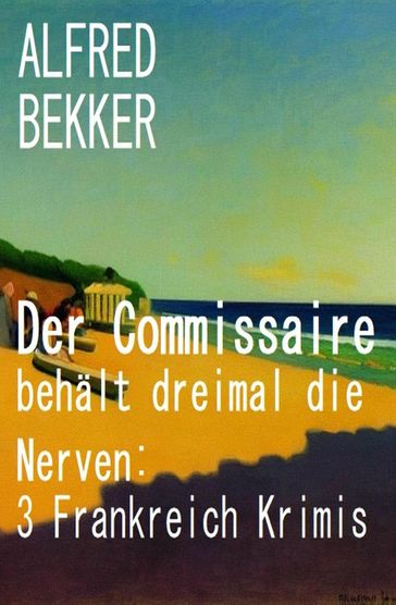 Der Commissaire behält dreimal die Nerven: 3 Frankreich Krimis - Alfred Bekker