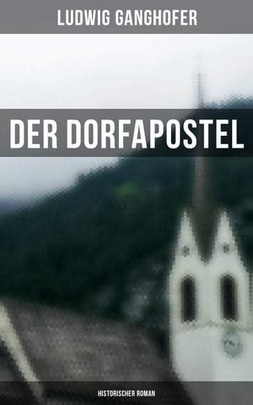 Der Dorfapostel: Historischer Roman - Ludwig Ganghofer