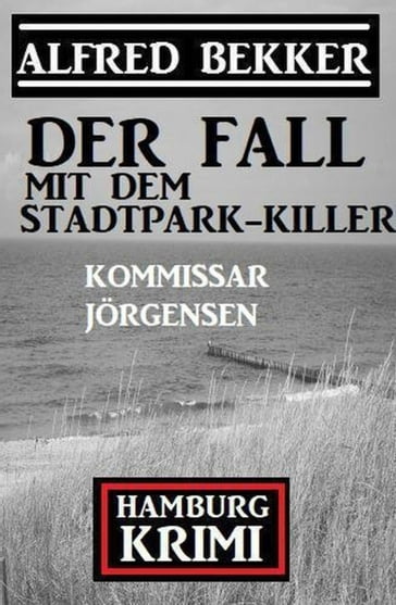 Der Fall mit dem Stadtpark-Killer: Kommissar Jörgensen Hamburg Krimi - Alfred Bekker
