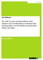 Der Fall von der Evolutionsleiter: Eine Analyse der Gesellschaften im Roman Die Zeitmaschine von H.G.Wells und dem Film Planet der Affen