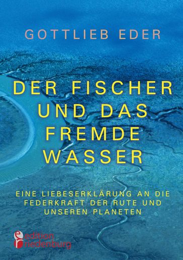 Der Fischer und das fremde Wasser - Eine Liebeserklärung an die Federkraft der Rute und unseren Planeten - Gottlieb Eder