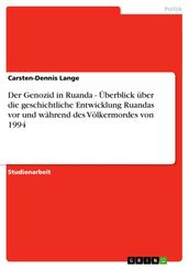 Der Genozid in Ruanda - Überblick über die geschichtliche Entwicklung Ruandas vor und während des Völkermordes von 1994