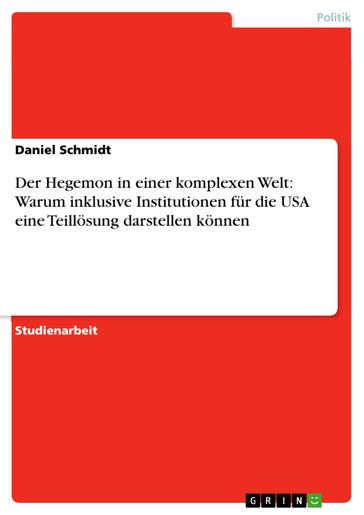 Der Hegemon in einer komplexen Welt: Warum inklusive Institutionen für die USA eine Teillösung darstellen können - Daniel Schmidt