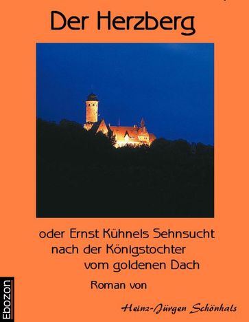 Der Herzberg oder: Ernst Kühnels Sehnsucht nach der Königstochter vom goldenen Dach - Schonhals Heinz-J.