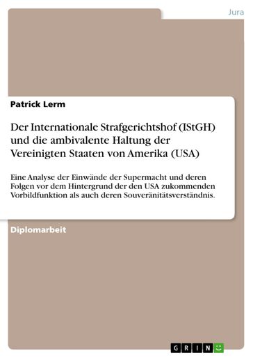 Der Internationale Strafgerichtshof (IStGH) und die ambivalente Haltung der Vereinigten Staaten von Amerika (USA) - Patrick Lerm