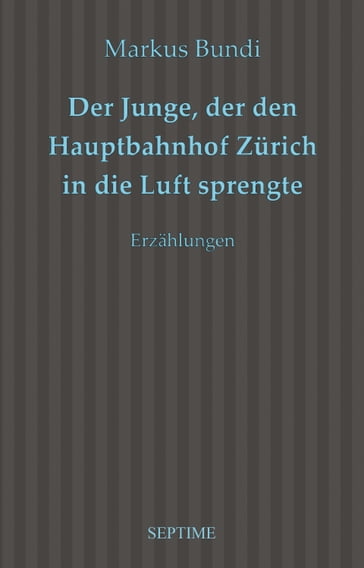 Der Junge, der den Hauptbahnhof Zürich in die Luft sprengte - Markus Bundi