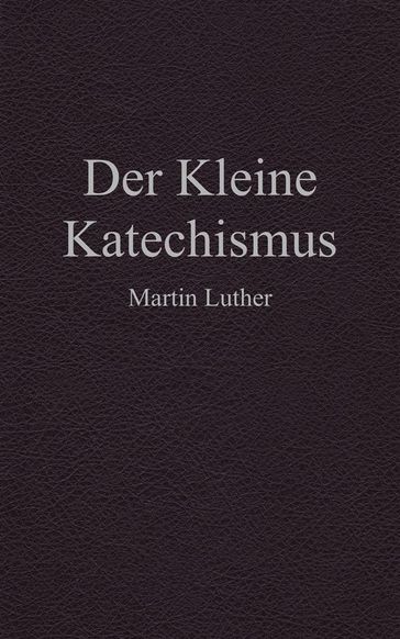 Der Kleine Katechismus - Martin Luther