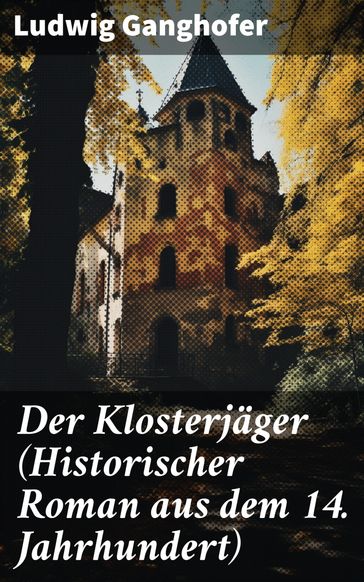 Der Klosterjäger (Historischer Roman aus dem 14. Jahrhundert) - Ludwig Ganghofer