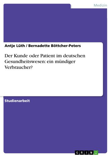 Der Kunde oder Patient im deutschen Gesundheitswesen: ein mundiger Verbraucher? - Bernadette Bottcher-Peters - Antje Luth