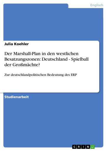 Der Marshall-Plan in den westlichen Besatzungszonen: Deutschland - Spielball der Großmächte? - Julia Koehler