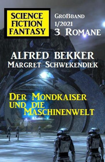 Der Mondkaiser und die Maschinenwelt: Science Fiction Fantasy Großband 1/2021 - Alfred Bekker - Margret Schwekendiek