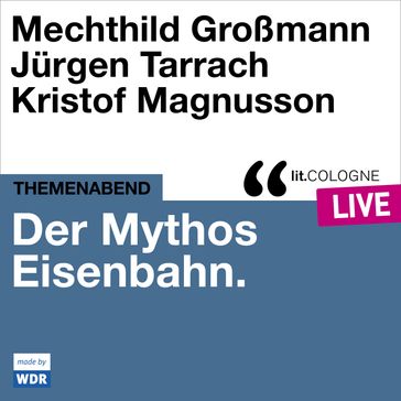 Der Mythos Eisenbahn - lit.COLOGNE live (Ungekurzt) - Mechthild Großmann - Jurgen Tarrach - Kristof Magnusson