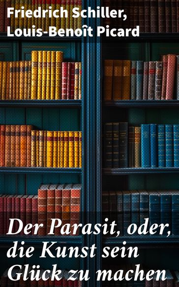 Der Parasit, oder, die Kunst sein Gluck zu machen - Friedrich Schiller - Louis-Benoît Picard