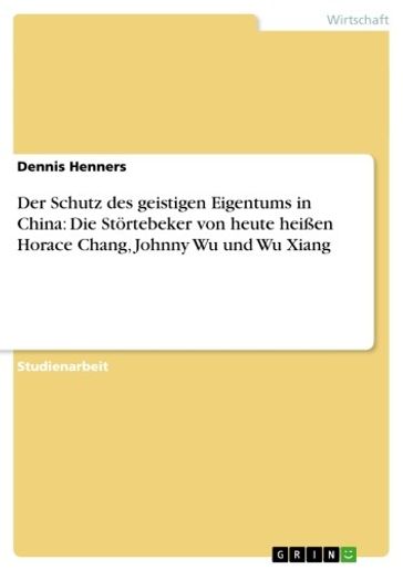 Der Schutz des geistigen Eigentums in China: Die Störtebeker von heute heißen Horace Chang, Johnny Wu und Wu Xiang - Dennis Henners