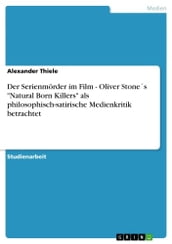 Der Serienmörder im Film - Oliver Stones  Natural Born Killers  als philosophisch-satirische Medienkritik betrachtet