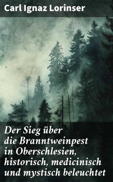 Der Sieg über die Branntweinpest in Oberschlesien, historisch, medicinisch und mystisch beleuchtet - Carl Ignaz Lorinser