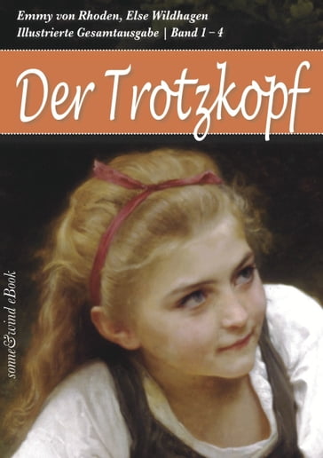 Der Trotzkopf - Gesamtausgabe (Band 1 - 4): Der Trotzkopf, Trotzkopfs Brautzeit, Aus Trotzkopfs Ehe, Trotzkopf als Großmutter (Illustriert) - Else Wildhagen - Emmy von Rhoden - Suse La Chapelle-Robool