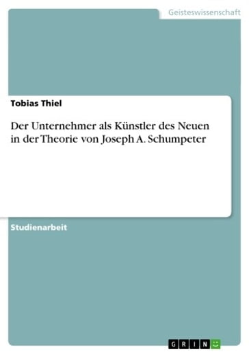 Der Unternehmer als Kunstler des Neuen in der Theorie von Joseph A. Schumpeter - Tobias Thiel