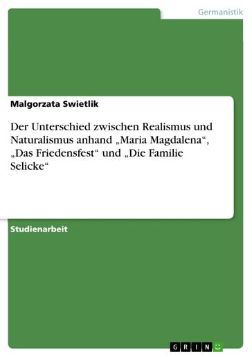 Der Unterschied zwischen Realismus und Naturalismus anhand 'Maria Magdalena', 'Das Friedensfest' und 'Die Familie Selicke' - Malgorzata Swietlik