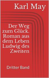 Der Weg zum Glück. Roman aus dem Leben Ludwig des Zweiten - Dritter Band