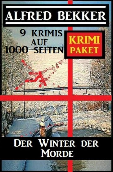 Der Winter der Morde: Krimi Paket - 9 Krimis auf 1000 Seiten - Alfred Bekker