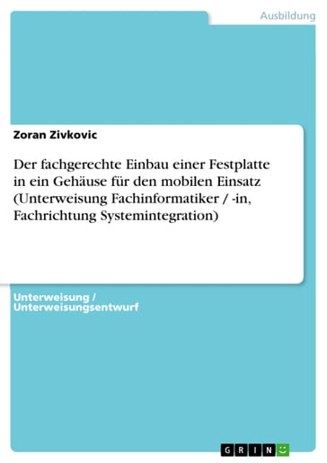 Der fachgerechte Einbau einer Festplatte in ein Gehäuse für den mobilen Einsatz (Unterweisung Fachinformatiker / -in, Fachrichtung Systemintegration) - Zoran Zivkovic