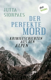 Der perfekte Mord: Krimigeschichten aus den Alpen