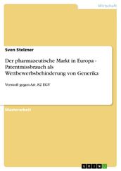 Der pharmazeutische Markt in Europa - Patentmissbrauch als Wettbewerbsbehinderung von Generika