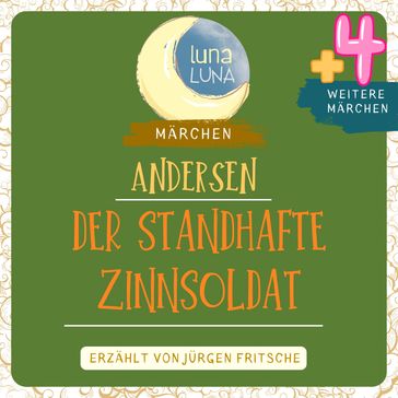 Der standhafte Zinnsoldat plus vier weitere Märchen von Hans Christian Andersen - Hans Christian Andersen - Luna Luna - Jurgen Fritsche