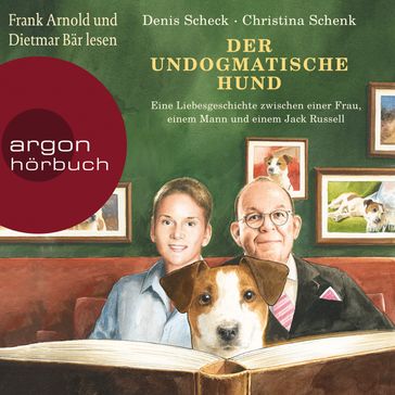 Der undogmatische Hund - Eine Liebesgeschichte zwischen einer Frau, einem Mann und einem Jack Russell (Ungekürzt) - Denis Scheck - Christina Schenk