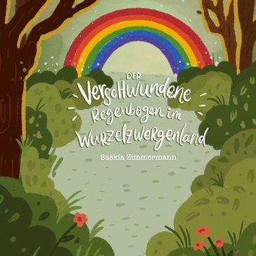 Der verschwundene Regenbogen im Wurzelzwergenland - Saskia Zimmermann