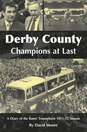 Derby County, Champions at Last. A Diary of the Rams  Triumphant 1971-72 Season