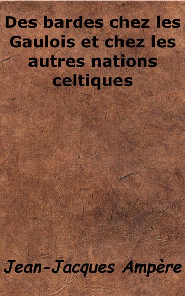 Des bardes chez les Gaulois et chez les autres nations celtiques - Jean-Jacques Ampère