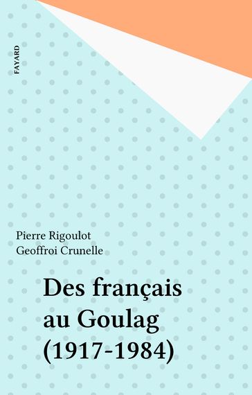 Des français au Goulag (1917-1984) - Geoffroi Crunelle - Pierre Rigoulot