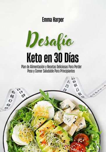 Desafío Keto en 30 Días: Plan de Alimentación y Recetas Deliciosas Para Perder Peso y Comer Saludable Para Principiantes - Emma Harper