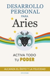 Desarrollo Personal para Aries: Activa todo tu Poder. Alcanza el éxito y la felicidad