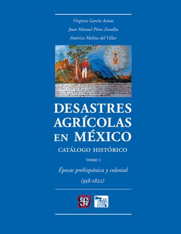 Desastres agrícolas en México. Catálogo histórico, I - América Molinar del Villar - Juan Manuel Pérez Zevallo - Virginia García Acosta