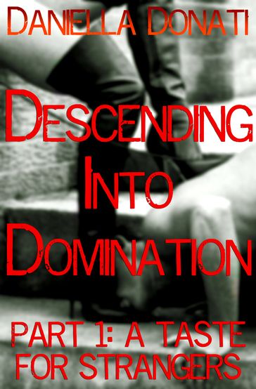 Descending Into Domination Part 1: A Taste For Strangers - Daniella Donati