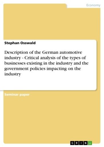 Description of the German automotive industry - Critical analysis of the types of businesses existing in the industry and the government policies impacting on the industry - Stephan Osswald