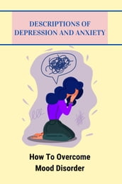 Descriptions Of Depression And Anxiety: How To Overcome Mood Disorder