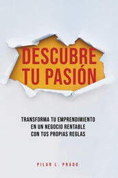 Descubre Tu Pasión. Transforma Tu Emprendimiento En Un Negocio Rentable Con Tus Propias Reglas