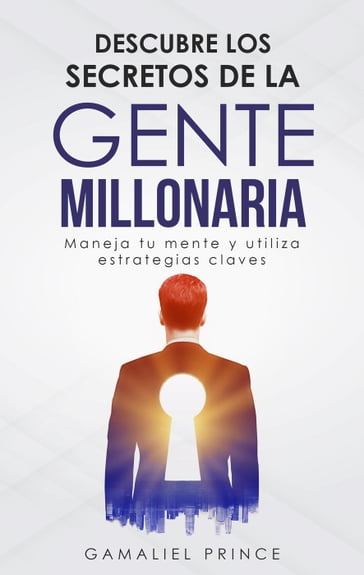 Descubre los secretos de la gente millonaria: maneja tu mente y utiliza estrategias claves - GAMALIEL PRINCE