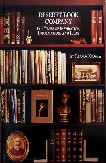 Deseret Book Company: 125 Years of Inspiration, Information, and Ideas - Eleanor Knowles