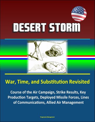 Desert Storm: War, Time, and Substitution Revisited - Course of the Air Campaign, Strike Results, Key Production Targets, Deployed Missile Forces, Lines of Communications, Allied Air Management - Progressive Management