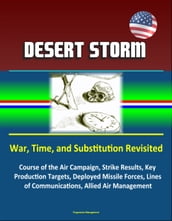 Desert Storm: War, Time, and Substitution Revisited - Course of the Air Campaign, Strike Results, Key Production Targets, Deployed Missile Forces, Lines of Communications, Allied Air Management