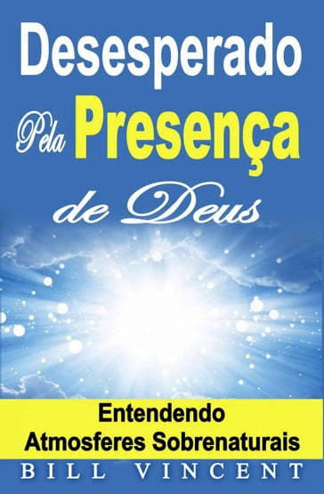 Desesperado Pela Presença de Deus  Entendendo Atmosferes Sobrenaturais - Bill Vincent