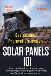 Design Your Photovoltaic System: Solar Panels 101 1st. Edition: Learn How to Install and Design Your Own Solar Panel System Power Your Home, Business, Boat, Rv, Ranch and Some Applications.