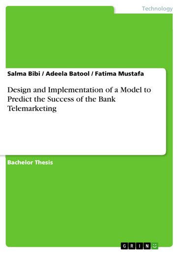 Design and Implementation of a Model to Predict the Success of the Bank Telemarketing - Adeela Batool - Fatima Mustafa - Salma Bibi