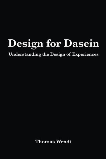 Design for Dasein: Understanding the Design of Experiences - Thomas Wendt